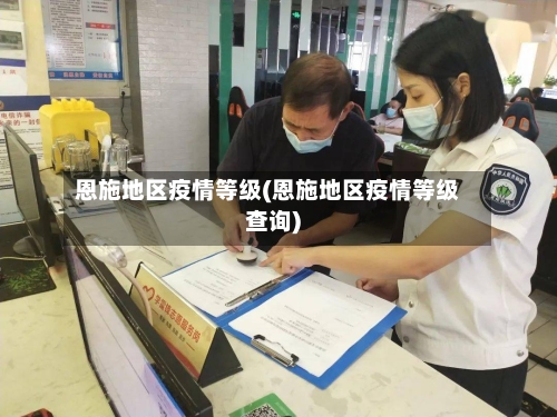 恩施地区疫情等级(恩施地区疫情等级查询)-第2张图片