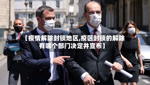 【疫情解除封锁地区,疫区封锁的解除有哪个部门决定并宣布】