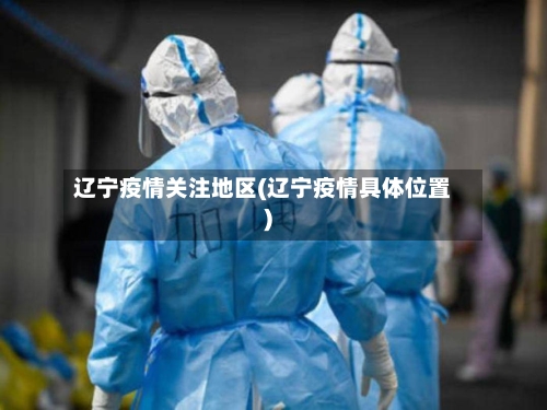 辽宁疫情关注地区(辽宁疫情具体位置)-第3张图片