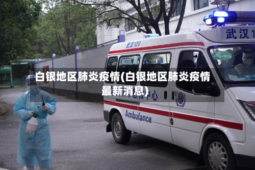 白银地区肺炎疫情(白银地区肺炎疫情最新消息)