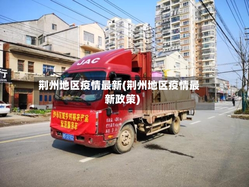 荆州地区疫情最新(荆州地区疫情最新政策)