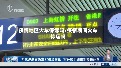 疫情地区火车停靠吗/疫情期间火车停运吗-第3张图片