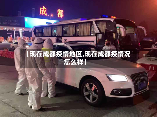 【现在成都疫情地区,现在成都疫情况怎么样】-第2张图片