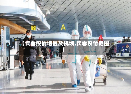 【长春疫情地区及机场,长春疫情范围】
