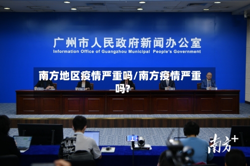 南方地区疫情严重吗/南方疫情严重吗?-第3张图片