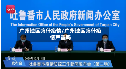 广州地区喀什疫情/广州地区喀什疫情严重吗