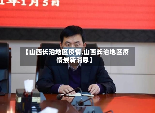 【山西长治地区疫情,山西长治地区疫情最新消息】-第3张图片