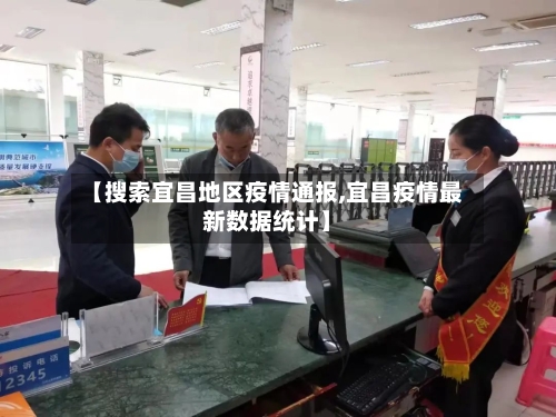 【搜索宜昌地区疫情通报,宜昌疫情最新数据统计】