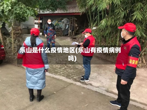 乐山是什么疫情地区(乐山有疫情病例吗)-第2张图片