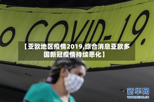 【亚欧地区疫情2019,综合消息亚欧多国新冠疫情持续恶化】-第2张图片