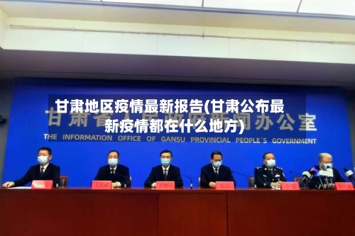 甘肃地区疫情最新报告(甘肃公布最新疫情都在什么地方)-第3张图片