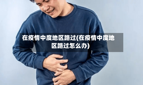 在疫情中度地区路过(在疫情中度地区路过怎么办)