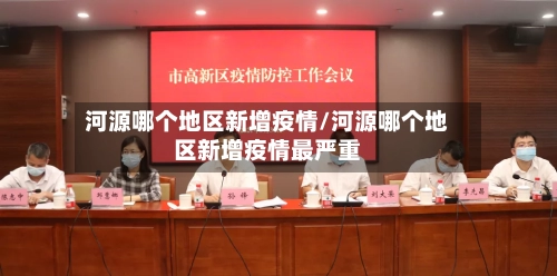 河源哪个地区新增疫情/河源哪个地区新增疫情最严重-第3张图片