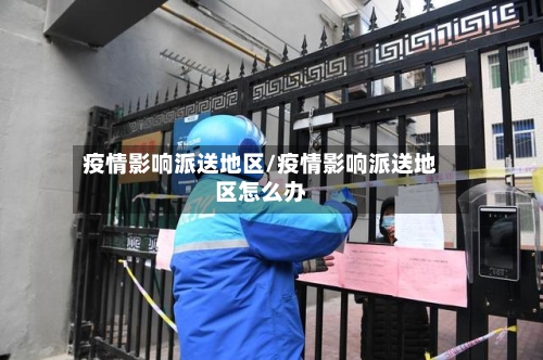 疫情影响派送地区/疫情影响派送地区怎么办