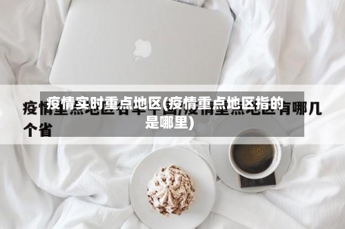疫情实时重点地区(疫情重点地区指的是哪里)