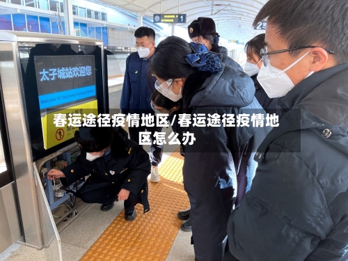 春运途径疫情地区/春运途径疫情地区怎么办-第3张图片