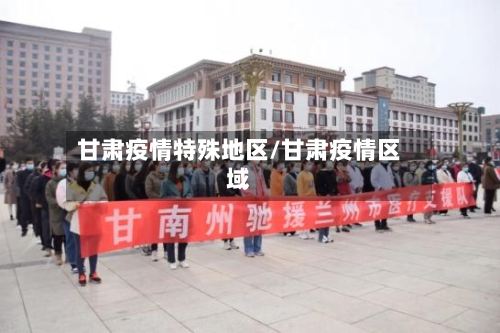 甘肃疫情特殊地区/甘肃疫情区域
