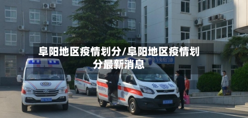 阜阳地区疫情划分/阜阳地区疫情划分最新消息-第3张图片