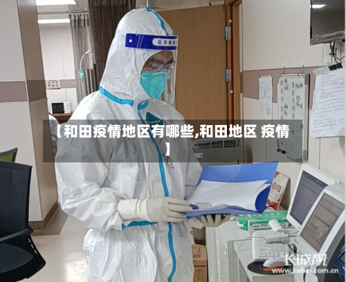 【和田疫情地区有哪些,和田地区 疫情】