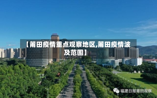 【莆田疫情重点观察地区,莆田疫情波及范围】-第3张图片