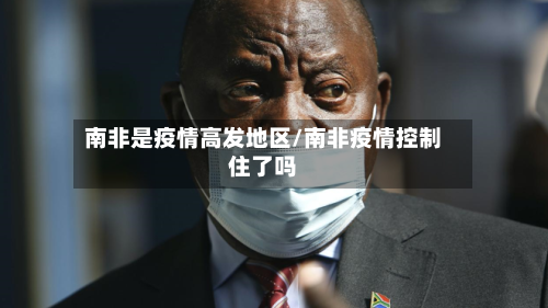 南非是疫情高发地区/南非疫情控制住了吗