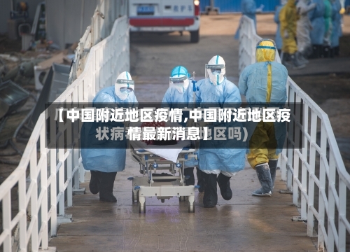 【中国附近地区疫情,中国附近地区疫情最新消息】-第3张图片