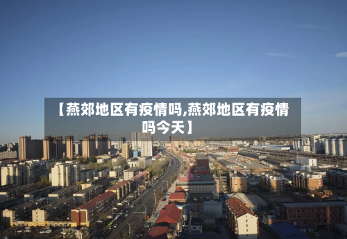 【燕郊地区有疫情吗,燕郊地区有疫情吗今天】-第3张图片