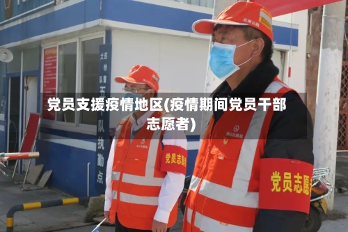 党员支援疫情地区(疫情期间党员干部志愿者)-第2张图片