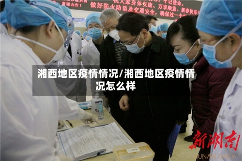 湘西地区疫情情况/湘西地区疫情情况怎么样-第2张图片