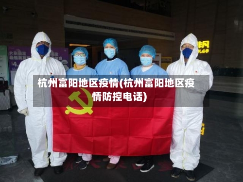 杭州富阳地区疫情(杭州富阳地区疫情防控电话)