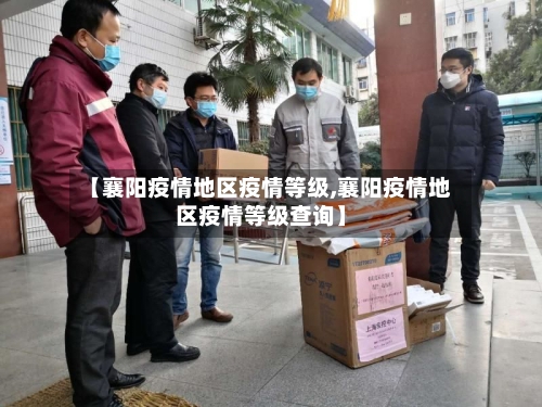 【襄阳疫情地区疫情等级,襄阳疫情地区疫情等级查询】-第3张图片
