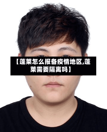 【蓬莱怎么报备疫情地区,蓬莱需要隔离吗】-第2张图片