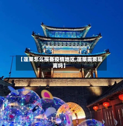 【蓬莱怎么报备疫情地区,蓬莱需要隔离吗】