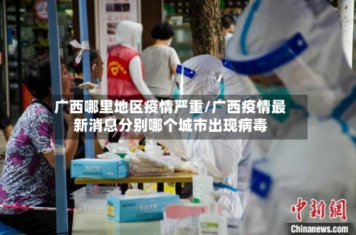广西哪里地区疫情严重/广西疫情最新消息分别哪个城市出现病毒