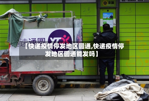 【快递疫情停发地区圆通,快递疫情停发地区圆通能发吗】-第3张图片