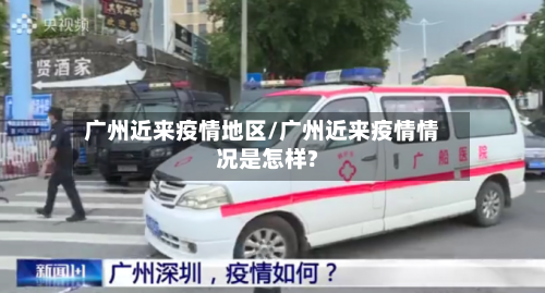 广州近来疫情地区/广州近来疫情情况是怎样?