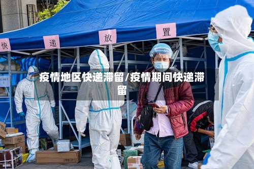 疫情地区快递滞留/疫情期间快递滞留-第2张图片