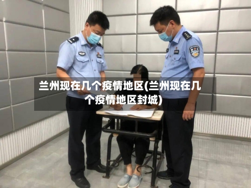 兰州现在几个疫情地区(兰州现在几个疫情地区封城)