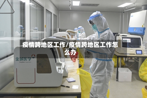 疫情跨地区工作/疫情跨地区工作怎么办-第2张图片