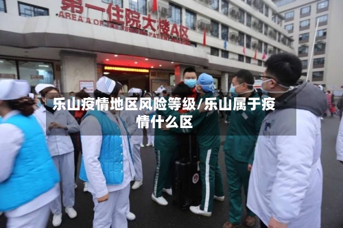 乐山疫情地区风险等级/乐山属于疫情什么区