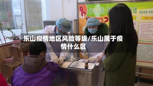 乐山疫情地区风险等级/乐山属于疫情什么区-第3张图片