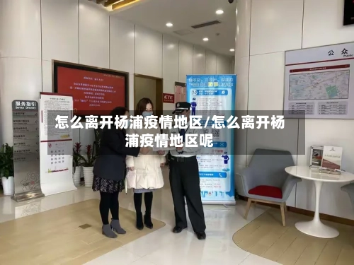 怎么离开杨浦疫情地区/怎么离开杨浦疫情地区呢